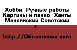 Хобби. Ручные работы Картины и панно. Ханты-Мансийский,Советский г.